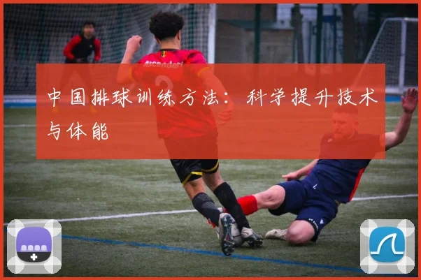 中国排球训练方法:科学提升技术与体能
