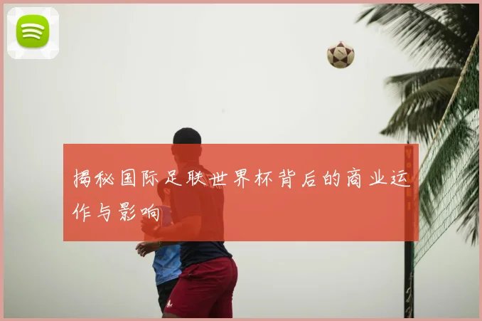揭秘国际足联世界杯背后的商业运作与影响
