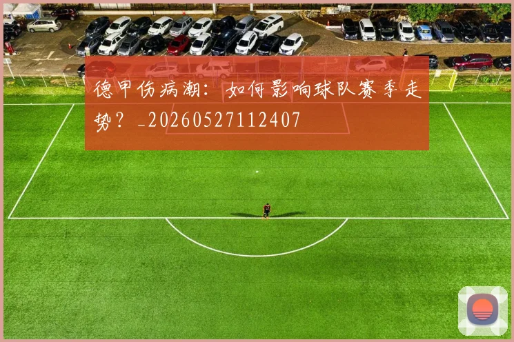 德甲伤病潮：如何影响球队赛季走势？_20260527112407