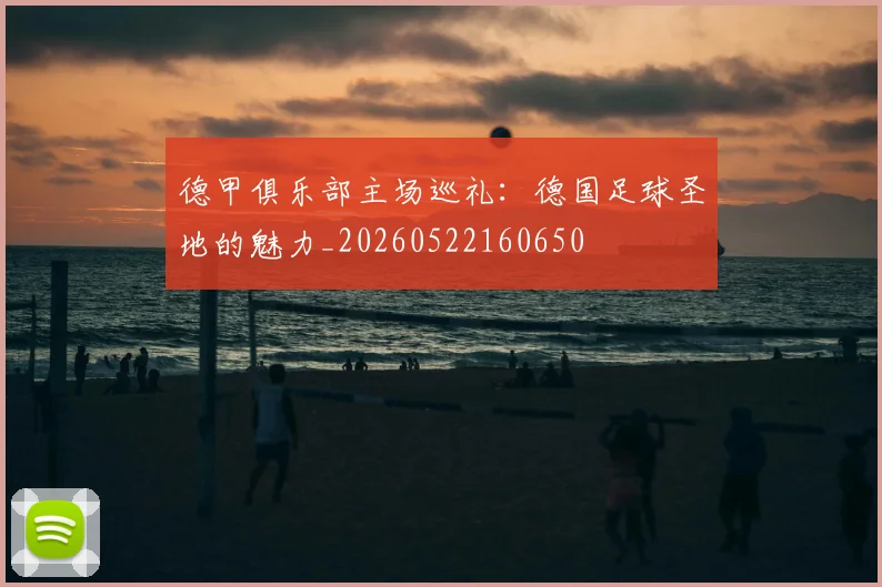 德甲俱乐部主场巡礼：德国足球圣地的魅力_20260522160650
