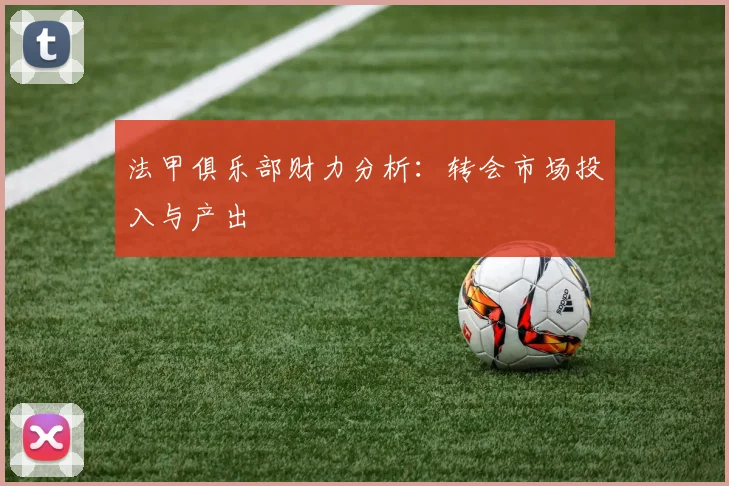 法甲俱乐部财力分析：转会市场投入与产出