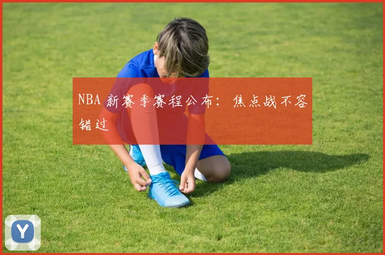 NBA 新赛季赛程公布:焦点战不容错过