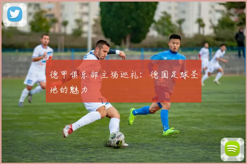 德甲俱乐部主场巡礼：德国足球圣地的魅力